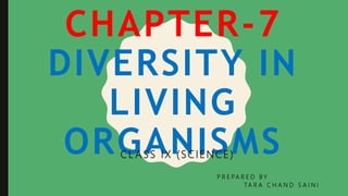 CHAPTER-7
DIVERSITY IN
LIVING
ORGANISMSCL A S S IX ( S CIENCE)
P R E PA R E D B Y
TA R A C H A N D S A I N I
 