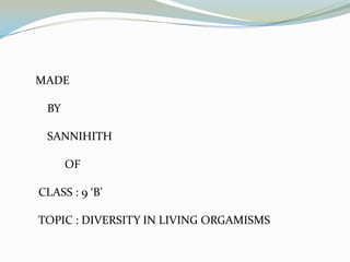 MADE
BY
SANNIHITH
OF
CLASS : 9 ‘B’
TOPIC : DIVERSITY IN LIVING ORGAMISMS

 