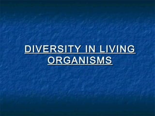 DIVERSITY IN LIVINGDIVERSITY IN LIVING
ORGANISMSORGANISMS
 