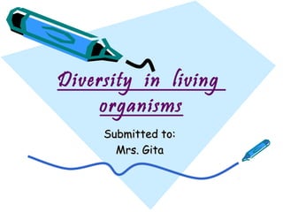 Diversity in living
organisms
Submitted to:Submitted to:
Mrs. GitaMrs. Gita
 