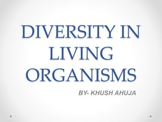 DIVERSITY IN
LIVING
ORGANISMS
BY- KHUSH AHUJA
 