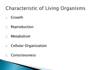 1. Growth
2. Reproduction
3. Metabolism
4. Cellular Organization
5. Consciousness
 