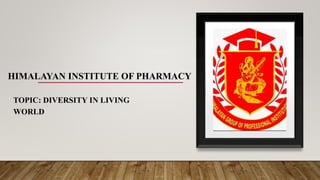 HIMALAYAN INSTITUTE OF PHARMACY
TOPIC: DIVERSITY IN LIVING
WORLD
 
