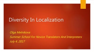 Diversity In Localization
Olga Melnikova
Summer School For Novice Translators And Interpreters
July 4, 2017
 