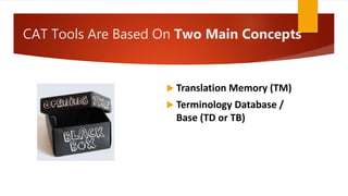 CAT Tools Are Based On Two Main Concepts
 Translation Memory (TM)
 Terminology Database /
Base (TD or TB)
 