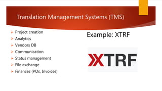  Project creation
 Analytics
 Vendors DB
 Communication
 Status management
 File exchange
 Finances (POs, Invoices)
Translation Management Systems (TMS)
Example: XTRF
 
