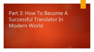 Part 3: How To Become A
Successful Translator In
Modern World
 