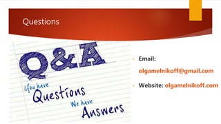 Questions
• Email:
olgamelnikoff@gmail.com
• Website: olgamelnikoff.com
 
