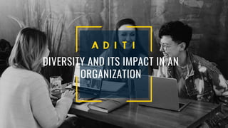 DIVERSITY AND ITS IMPACT IN AN
ORGANIZATION
 