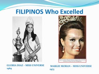 FILIPINOS Who Excelled




GLORIA DIAZ – MISS UNIVERSE    MARGIE MORAN – MISS UNIVERSE
1969                          1973
 