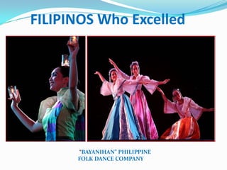 FILIPINOS Who Excelled




      “BAYANIHAN” PHILIPPINE
      FOLK DANCE COMPANY
 
