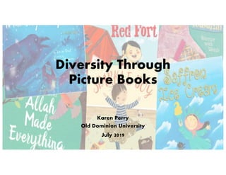 Diversity Through
Picture Books
Karen Perry
Old Dominion University
July 2019
 