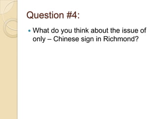 Question #4:
   What do you think about the issue of
    only – Chinese sign in Richmond?
 