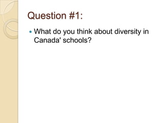 Question #1:
   What do you think about diversity in
    Canada' schools?
 