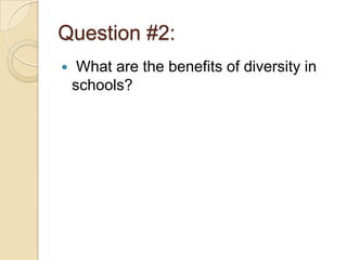Question #2:
    What are the benefits of diversity in
    schools?
 