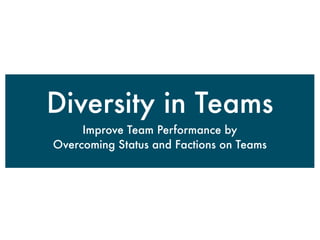 Diversity in Teams
     Improve Team Performance by
Overcoming Status and Factions on Teams
 