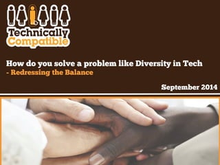 How do you solve a problem like Diversity in Tech 
- Redressing the Balance 
September 2014 
 