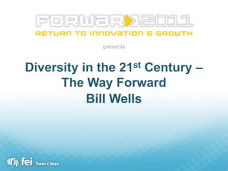 presents Diversity in the 21st Century – The Way Forward Bill Wells 