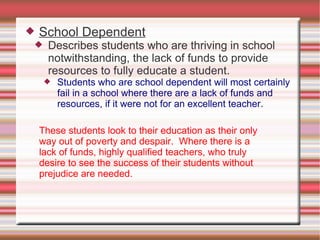    School Dependent
     Describes students who are thriving in school
      notwithstanding, the lack of funds to provi...