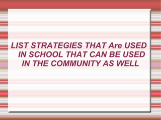 LIST STRATEGIES THAT Are USED
  IN SCHOOL THAT CAN BE USED
   IN THE COMMUNITY AS WELL
 