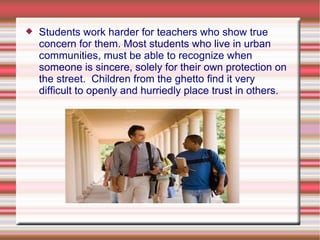    Students work harder for teachers who show true
    concern for them. Most students who live in urban
    communities,...