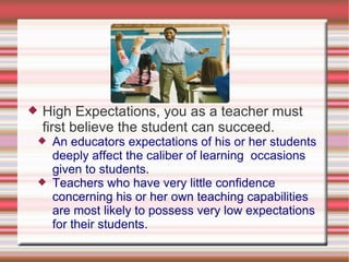    High Expectations, you as a teacher must
    first believe the student can succeed.
    An educators expectations of ...