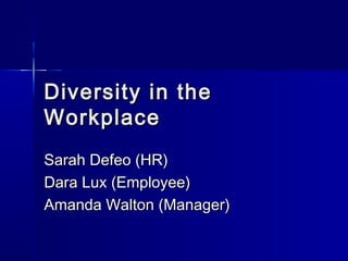 Diversity in theDiversity in the
WorkplaceWorkplace
Sarah Defeo (HR)Sarah Defeo (HR)
Dara Lux (Employee)Dara Lux (Employee)
Amanda Walton (Manager)Amanda Walton (Manager)
 