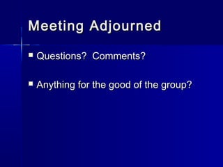 Meeting AdjournedMeeting Adjourned
 Questions? Comments?Questions? Comments?
 Anything for the good of the group?Anything for the good of the group?
 