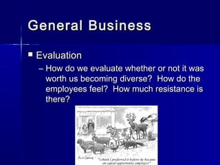 General BusinessGeneral Business
 EvaluationEvaluation
– How do we evaluate whether or not it wasHow do we evaluate whether or not it was
worth us becoming diverse? How do theworth us becoming diverse? How do the
employees feel? How much resistance isemployees feel? How much resistance is
there?there?
 