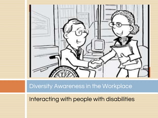 Interacting with people with disabilities
Diversity Awareness in the Workplace
 