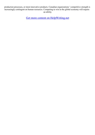 production processes, or most innovative products. Canadian organizations ' competitive strength is
increasingly contingent on human resources. Competing to win in the global economy will require
an ability
Get more content on HelpWriting.net
 