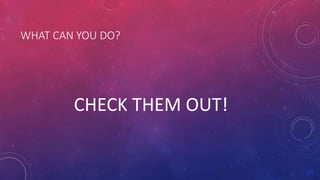WHAT CAN YOU DO?
CHECK THEM OUT!
 