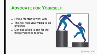 ADVOCATE FOR YOURSELF
■ Find a mentor to work with
■ This will help your voice to be
amplified
■ Don’t be afraid to ask for the
things you need to grow
@rhealitycheck
 