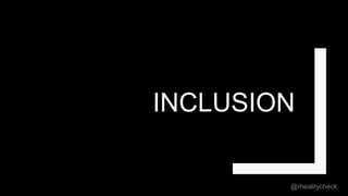 INCLUSION
@rhealitycheck
 