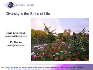 Diversity is the Spice of Life Chris Aniszczyk  [email_address] Ed Merks [email_address] 