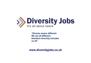 www.diversityjobs.co.uk “ Diverse means different. We are all different, therefore diversity includes us all” 