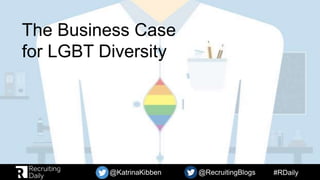 #RDaily@KatrinaKibben @RecruitingBlogs
The Business Case
for LGBT Diversity
 
