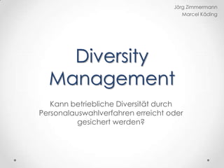 Jörg Zimmermann Marcel Käding Diversity Management Kann betriebliche Diversität durch Personalauswahlverfahren erreicht oder gesichert werden? 