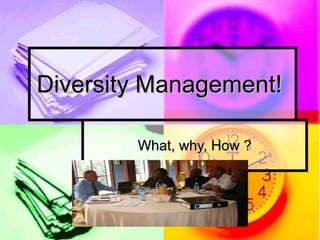 Diversity Management!  What, why, How ? 