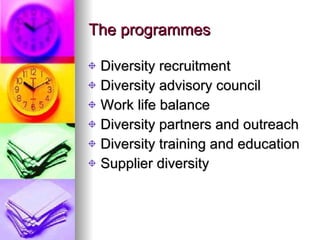 The programmes Diversity recruitment Diversity advisory council Work life balance Diversity partners and outreach Diversity training and education Supplier diversity 