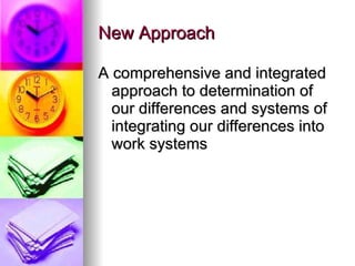 New Approach A comprehensive and integrated approach to determination of our differences and systems of integrating our differences into work systems  