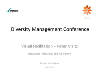 Diversity Management Conference
Visual Facilitation – Peter Maltz
Organizers : Nama sidi and Tali Ramon
Tel Aviv – Jaffa Academy
April 2013
 