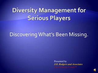 Discovering What’s Been Missing.



                  Presented by
                  J.O. Rodgers and Associates
                  The Diversity Coach™
 
