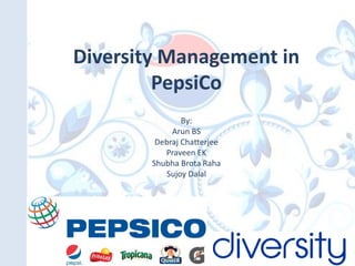 Diversity Management in
         PepsiCo
                By:
             Arun BS
         Debraj Chatterjee
           Praveen EK
        Shubha Brota Raha
           Sujoy Dalal
 