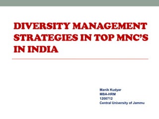 DIVERSITY MANAGEMENT
STRATEGIES IN TOP MNC’S
IN INDIA


              Manik Kudyar
              MBA-HRM
              1200712
              Central University of Jammu
 