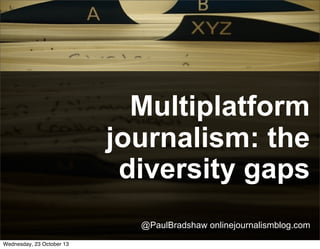 Multiplatform journalism
sourcing for diversity
@PaulBradshaw onlinejournalismblog.com
Wednesday, 23 October 13

 