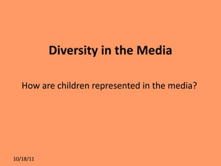 Diversity in the Media ,[object Object],10/18/11 