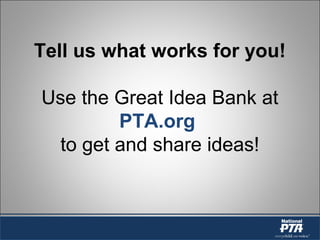 Tell us what works for you!
Use the Great Idea Bank at
PTA.org
to get and share ideas!
 