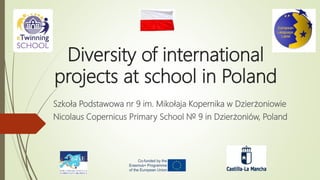 Diversity of international
projects at school in Poland
Szkoła Podstawowa nr 9 im. Mikołaja Kopernika w Dzierżoniowie
Nicolaus Copernicus Primary School № 9 in Dzierżoniów, Poland
 