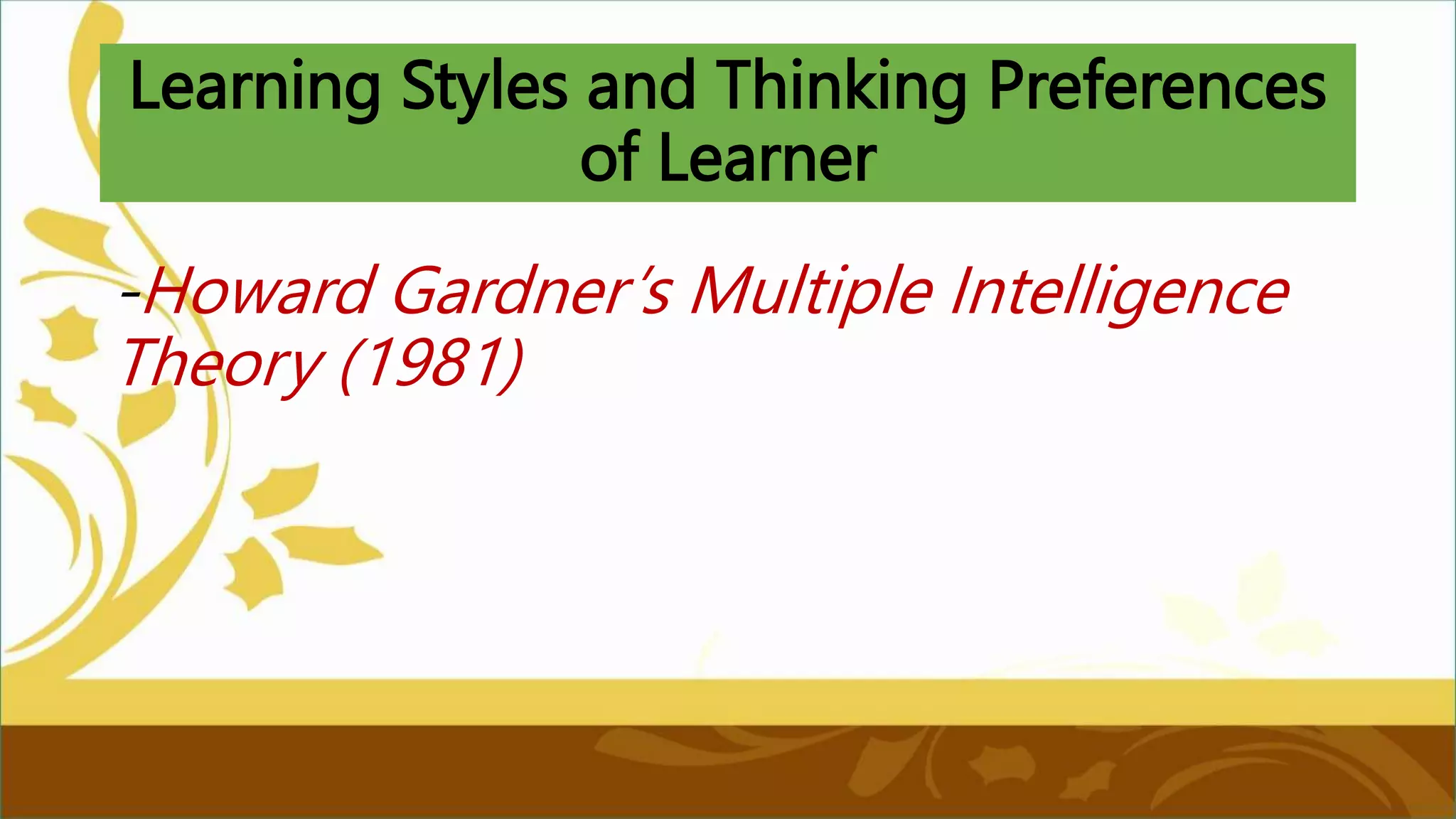 Learning Styles and Thinking Preferences
of Learner
-Howard Gardner’s Multiple Intelligence
Theory (1981)
 